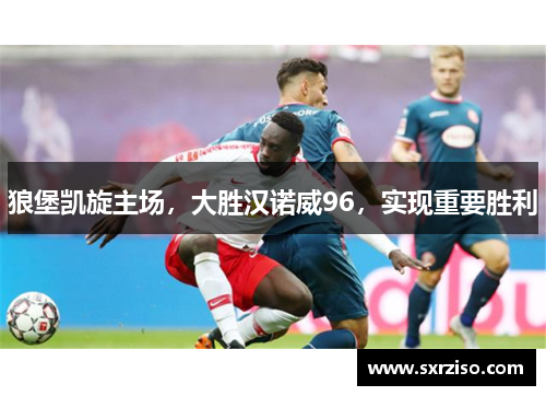 狼堡凯旋主场，大胜汉诺威96，实现重要胜利