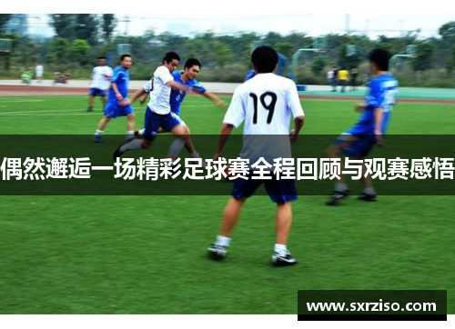 偶然邂逅一场精彩足球赛全程回顾与观赛感悟