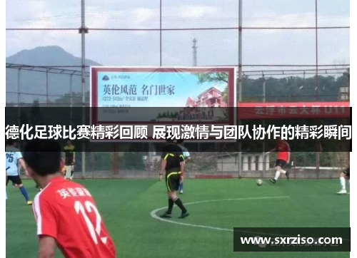 德化足球比赛精彩回顾 展现激情与团队协作的精彩瞬间