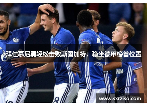 拜仁慕尼黑轻松击败斯图加特，稳坐德甲榜首位置