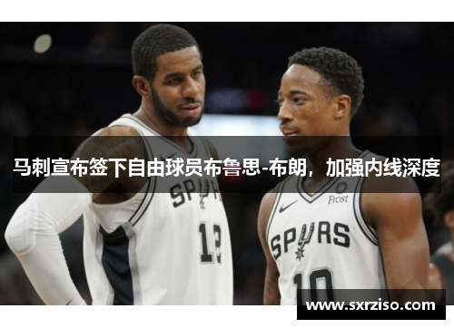 马刺宣布签下自由球员布鲁思-布朗，加强内线深度