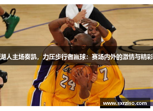 湖人主场奏凯，力压步行者赢球：赛场内外的激情与精彩