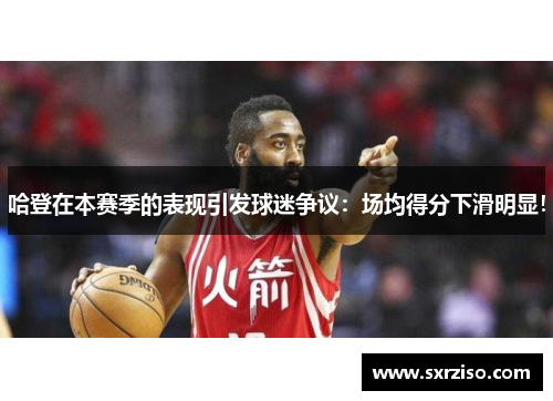 哈登在本赛季的表现引发球迷争议：场均得分下滑明显！