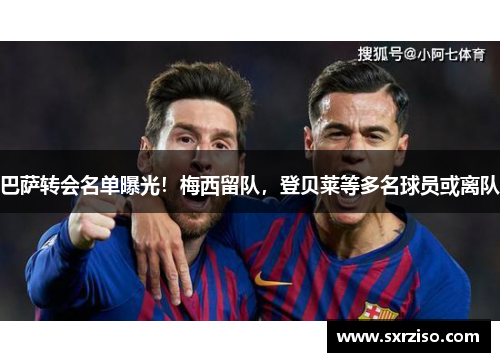 巴萨转会名单曝光！梅西留队，登贝莱等多名球员或离队