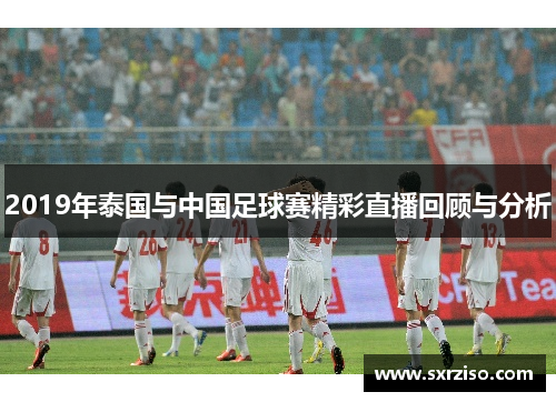 2019年泰国与中国足球赛精彩直播回顾与分析