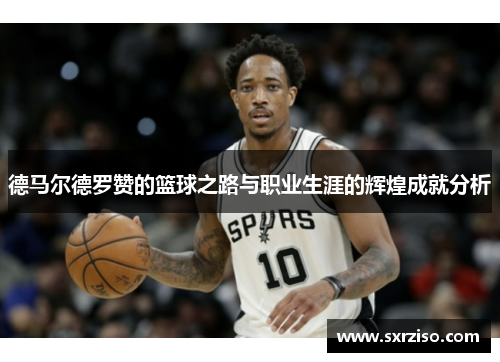 德马尔德罗赞的篮球之路与职业生涯的辉煌成就分析