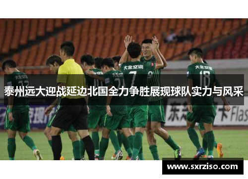 泰州远大迎战延边北国全力争胜展现球队实力与风采