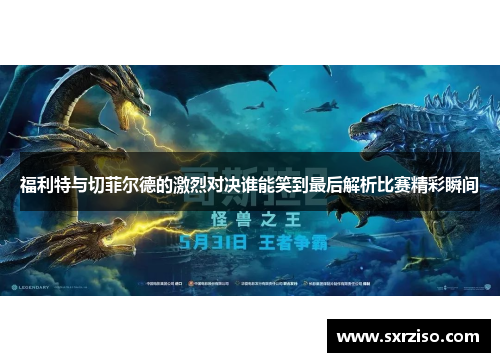 福利特与切菲尔德的激烈对决谁能笑到最后解析比赛精彩瞬间