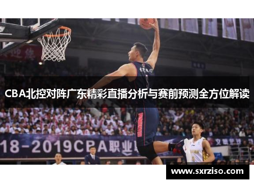 CBA北控对阵广东精彩直播分析与赛前预测全方位解读